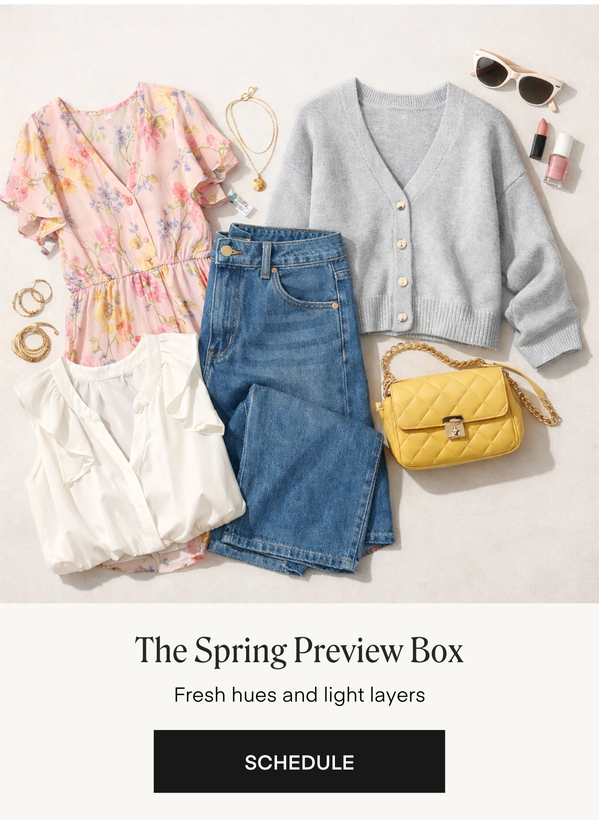 The Spring Preview Box
Fresh hues and light layers
SCHEDULE