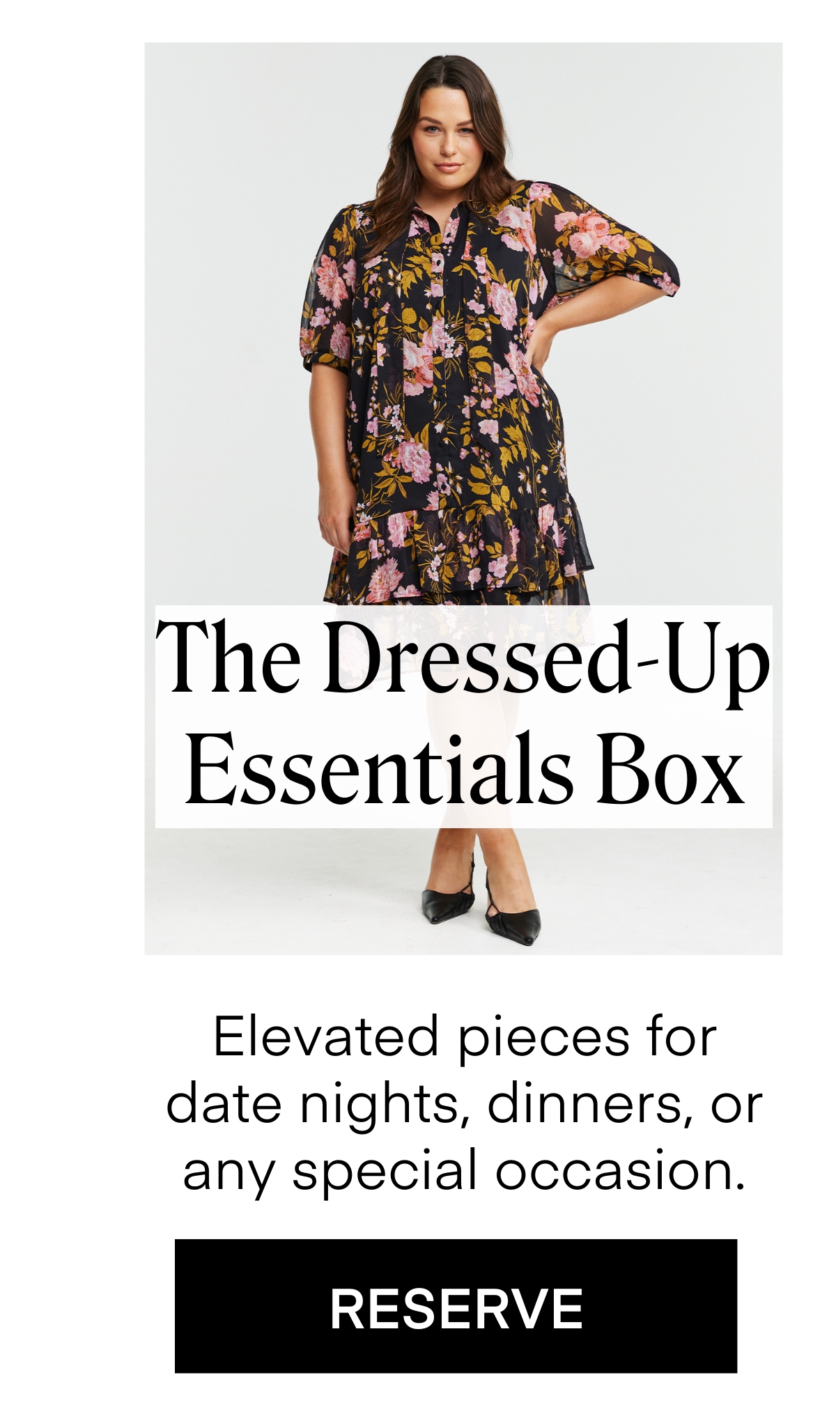 The Dressed-Up  Essentials Box
Elevated pieces for date nights, dinners, or any special occasion. RESERVE