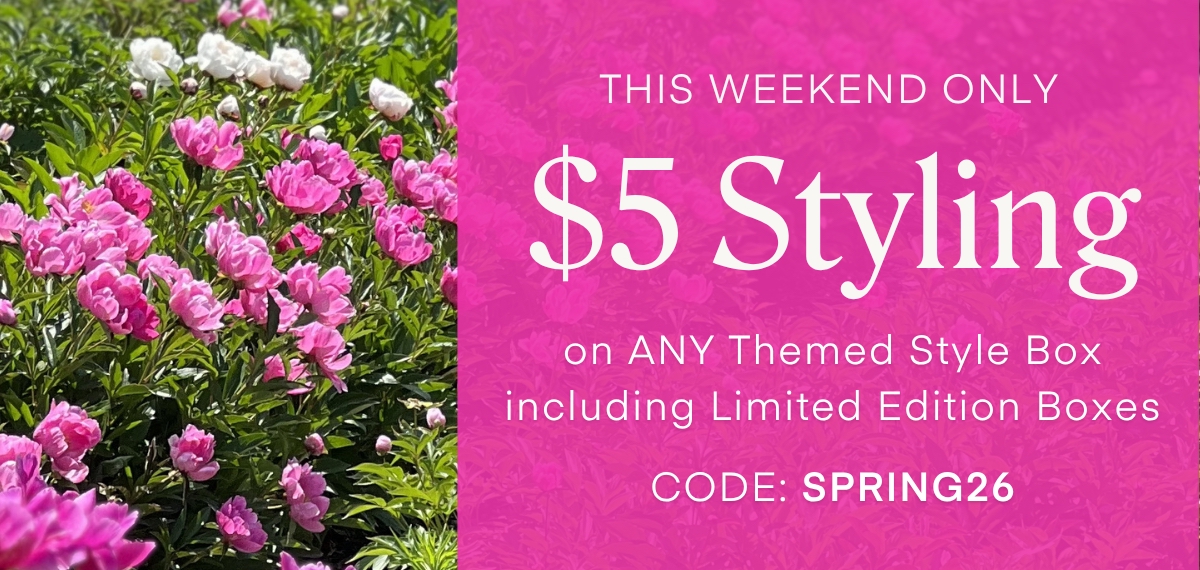 THIS WEEKEND ONLY
$5 Styling on ANY Themed Style Box including Limited Edition Boxes
CODE: SPRING26