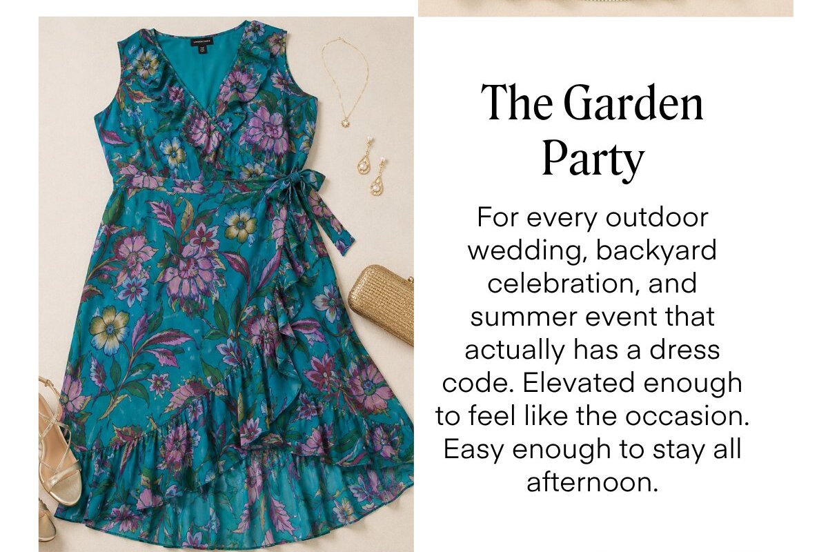 The Garden
Party
For every outdoor wedding, backyard celebration, and summer event that actually has a dress code. Elevated enough to feel like the occasion.
Easy enough to stay all afternoon.
