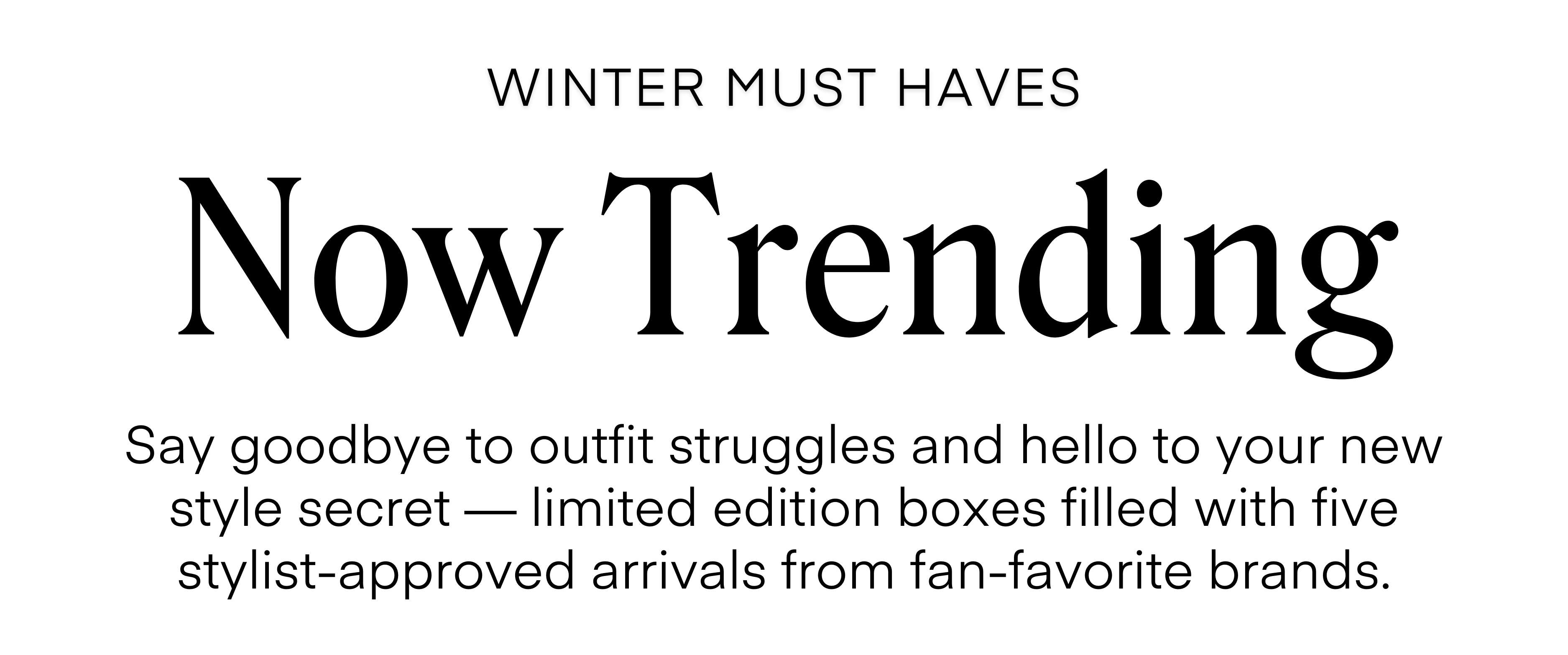 ALWAYS FREE SHIPPING + RETURNS
LIMITED EDITION
The Home for the Holidays Box
Holiday plans at home call for pieces that feel relaxed yet refined. This box includes five stylist-selected pieces-polished denim, soft knits, easy dresses—perfect for hosting at home or dropping by a holiday gathering. Effortless, elevated, and ready for every cozy celebration.
SCHEDULE